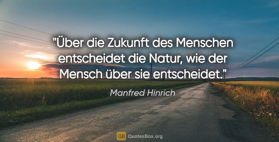 Manfred Hinrich Zitat: "Über die Zukunft des Menschen entscheidet die Natur, wie der..."