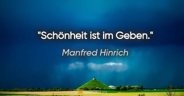 Manfred Hinrich Zitat: "Schönheit ist im Geben."
