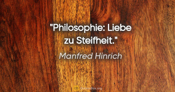 Manfred Hinrich Zitat: "Philosophie: Liebe zu Steifheit."