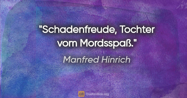 Manfred Hinrich Zitat: "Schadenfreude, Tochter vom Mordsspaß."