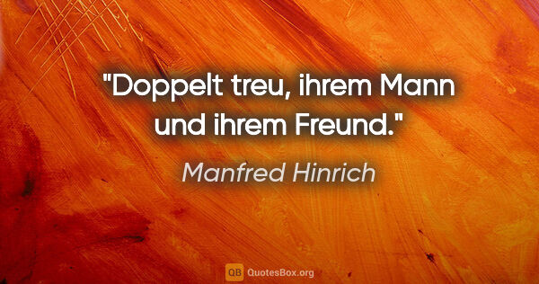 Manfred Hinrich Zitat: "Doppelt treu, ihrem Mann und ihrem Freund."