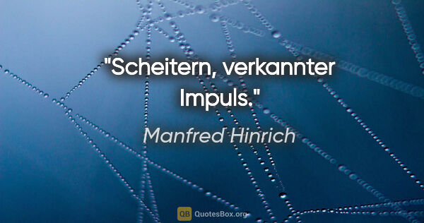 Manfred Hinrich Zitat: "Scheitern, verkannter Impuls."