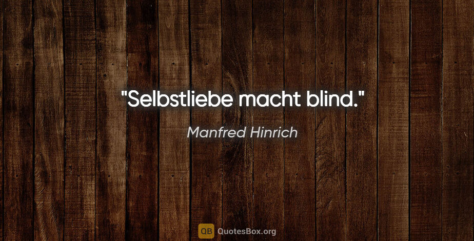Manfred Hinrich Zitat: "Selbstliebe macht blind."