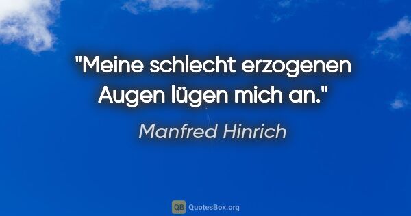 Manfred Hinrich Zitat: "Meine schlecht erzogenen Augen lügen mich an."