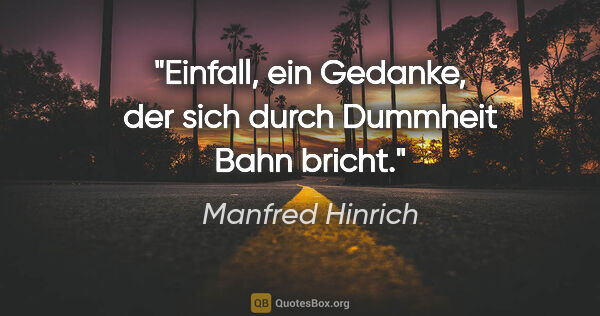 Manfred Hinrich Zitat: "Einfall, ein Gedanke, der sich durch Dummheit Bahn bricht."