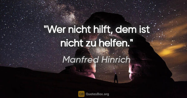 Manfred Hinrich Zitat: "Wer nicht hilft, dem ist nicht zu helfen."