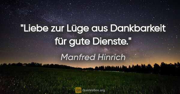 Manfred Hinrich Zitat: "Liebe zur Lüge aus Dankbarkeit für gute Dienste."