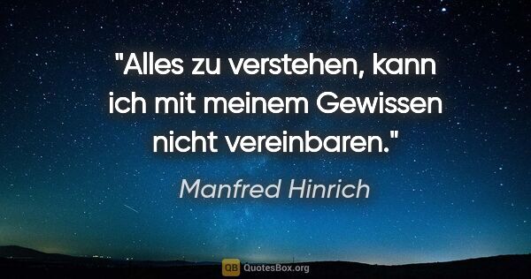 Manfred Hinrich Zitat: "Alles zu verstehen, kann ich mit meinem Gewissen nicht..."