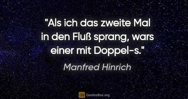 Manfred Hinrich Zitat: "Als ich das zweite Mal in den Fluß sprang,
wars einer mit..."