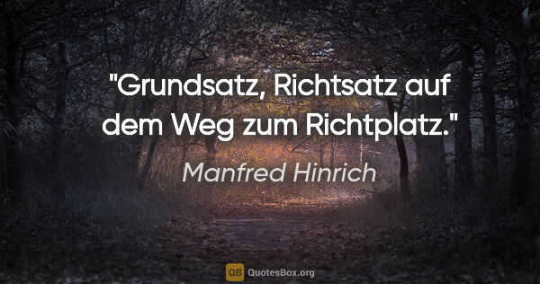 Manfred Hinrich Zitat: "Grundsatz, Richtsatz auf dem Weg zum Richtplatz."