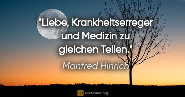 Manfred Hinrich Zitat: "Liebe, Krankheitserreger und Medizin zu gleichen Teilen."