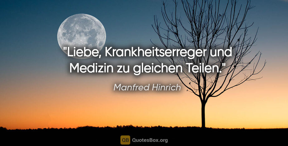 Manfred Hinrich Zitat: "Liebe, Krankheitserreger und Medizin zu gleichen Teilen."