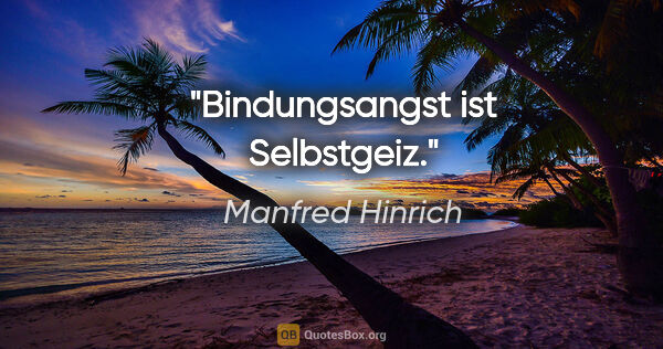 Manfred Hinrich Zitat: "Bindungsangst ist Selbstgeiz."