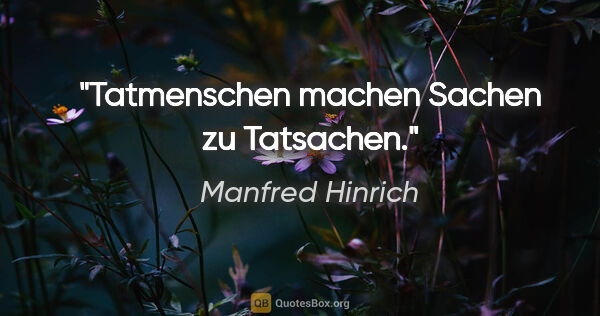 Manfred Hinrich Zitat: "Tatmenschen machen Sachen zu Tatsachen."