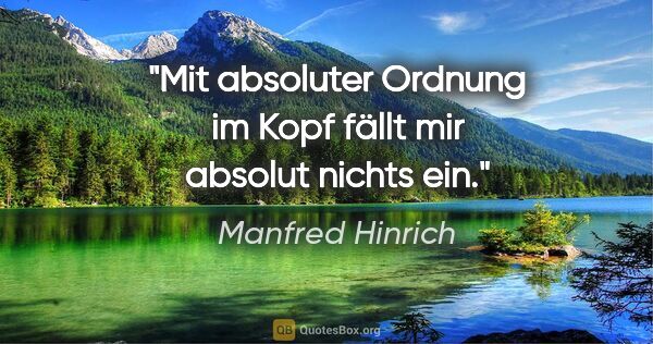 Manfred Hinrich Zitat: "Mit absoluter Ordnung im Kopf fällt mir absolut nichts ein."