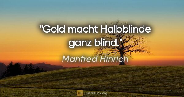 Manfred Hinrich Zitat: "Gold macht Halbblinde ganz blind."