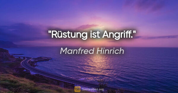 Manfred Hinrich Zitat: "Rüstung ist Angriff."