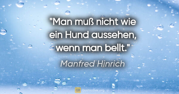 Manfred Hinrich Zitat: "Man muß nicht wie ein Hund aussehen, wenn man bellt."