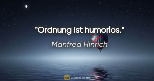 Manfred Hinrich Zitat: "Ordnung ist humorlos."