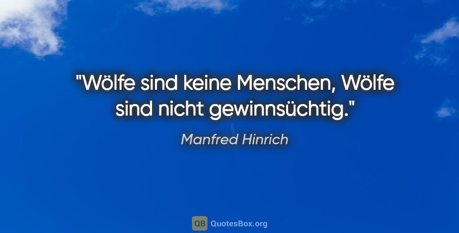 Manfred Hinrich Zitat: "Wölfe sind keine Menschen, Wölfe sind nicht gewinnsüchtig."