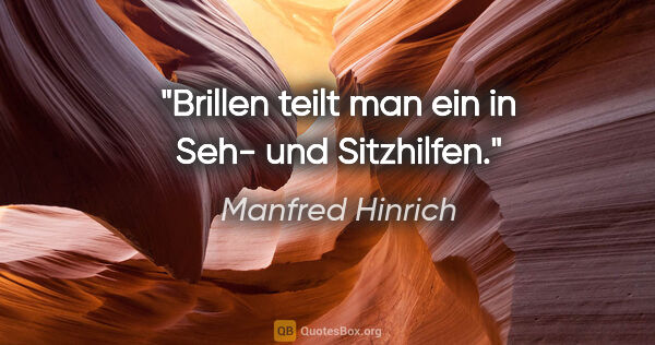 Manfred Hinrich Zitat: "Brillen teilt man ein in Seh- und Sitzhilfen."