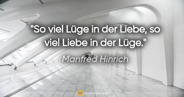 Manfred Hinrich Zitat: "So viel Lüge in der Liebe, so viel Liebe in der Lüge."