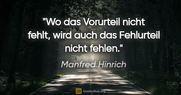 Manfred Hinrich Zitat: "Wo das Vorurteil nicht fehlt, wird auch das Fehlurteil nicht..."