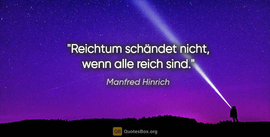 Manfred Hinrich Zitat: "Reichtum schändet nicht, wenn alle reich sind."