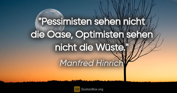Manfred Hinrich Zitat: "Pessimisten sehen nicht die Oase,
Optimisten sehen nicht die..."