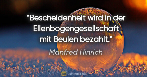 Manfred Hinrich Zitat: "Bescheidenheit wird in der Ellenbogengesellschaft mit Beulen..."