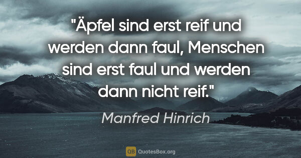 Manfred Hinrich Zitat: "Äpfel sind erst reif und werden dann faul, Menschen sind erst..."