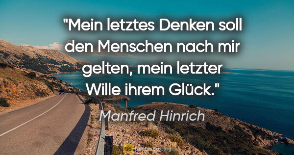 Manfred Hinrich Zitat: "Mein letztes Denken soll den Menschen nach mir gelten, mein..."