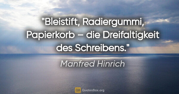 Manfred Hinrich Zitat: "Bleistift, Radiergummi, Papierkorb –
die Dreifaltigkeit des..."