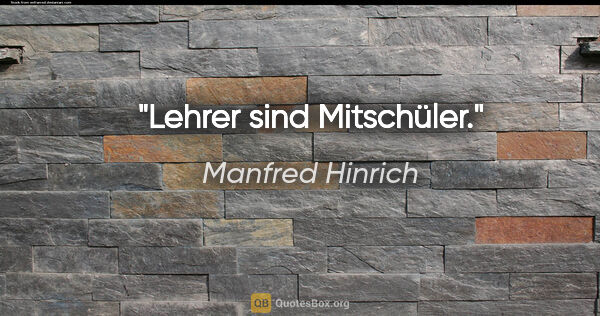 Manfred Hinrich Zitat: "Lehrer sind Mitschüler."