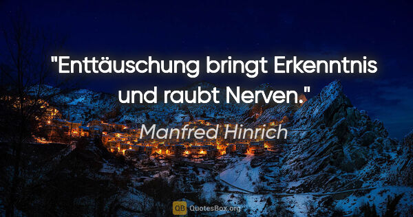 Manfred Hinrich Zitat: "Enttäuschung bringt Erkenntnis und raubt Nerven."