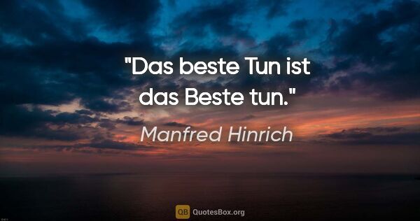 Manfred Hinrich Zitat: "Das beste Tun ist das Beste tun."