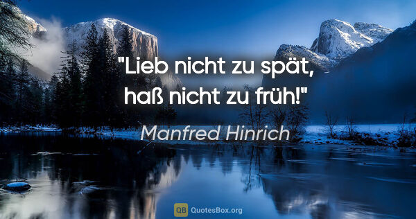 Manfred Hinrich Zitat: "Lieb nicht zu spät,
haß nicht zu früh!"