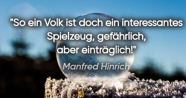 Manfred Hinrich Zitat: "So ein Volk ist doch ein interessantes Spielzeug, gefährlich,..."