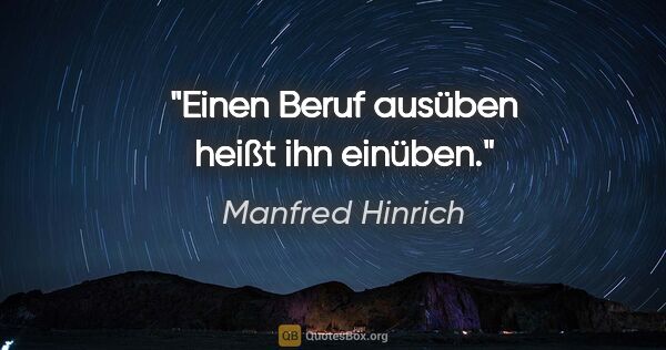 Manfred Hinrich Zitat: "Einen Beruf ausüben heißt ihn einüben."