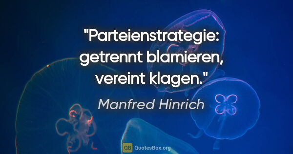 Manfred Hinrich Zitat: "Parteienstrategie:
getrennt blamieren, vereint klagen."