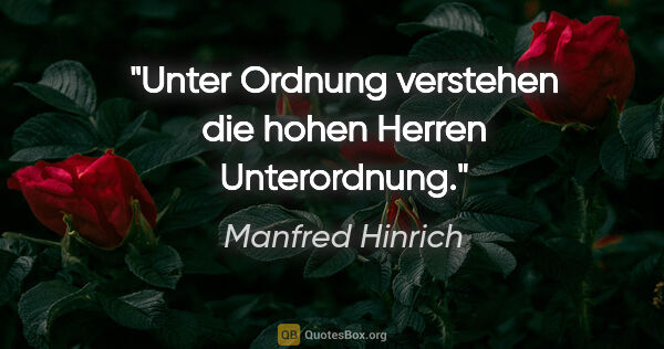 Manfred Hinrich Zitat: "Unter Ordnung verstehen die
hohen Herren Unterordnung."