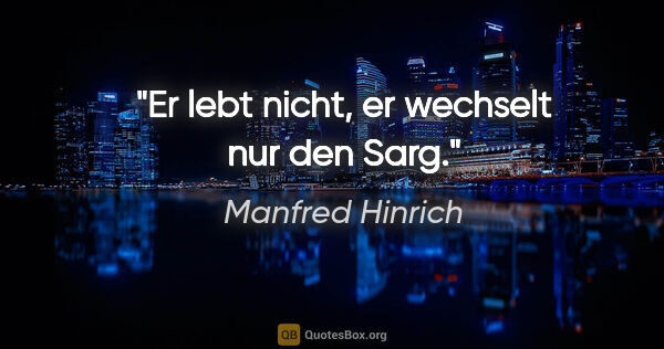 Manfred Hinrich Zitat: "Er lebt nicht, er wechselt nur den Sarg."