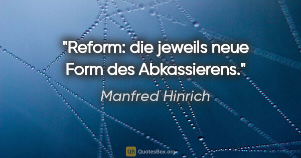 Manfred Hinrich Zitat: "Reform: die jeweils neue Form des Abkassierens."