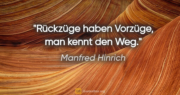 Manfred Hinrich Zitat: "Rückzüge haben Vorzüge,
man kennt den Weg."