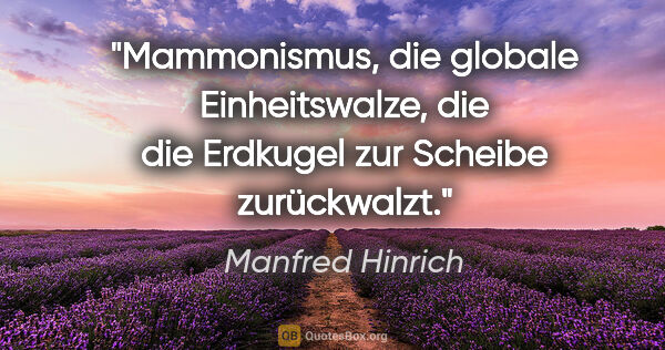 Manfred Hinrich Zitat: "Mammonismus, die globale Einheitswalze, die die Erdkugel zur..."