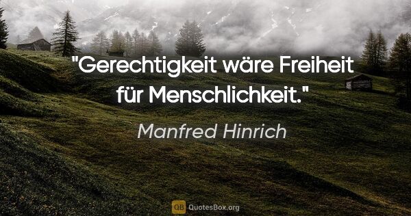 Manfred Hinrich Zitat: "Gerechtigkeit wäre Freiheit für Menschlichkeit."