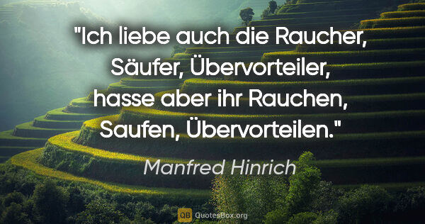 Manfred Hinrich Zitat: "Ich liebe auch die Raucher, Säufer, Übervorteiler, hasse aber..."