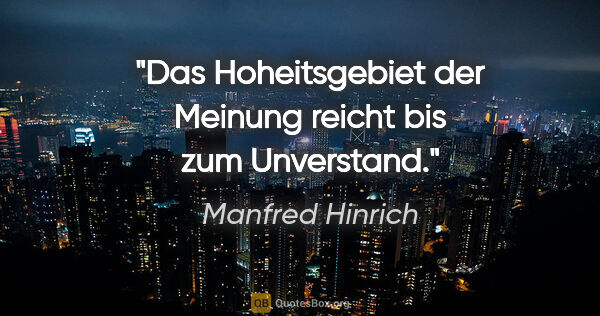 Manfred Hinrich Zitat: "Das Hoheitsgebiet der Meinung reicht bis zum Unverstand."