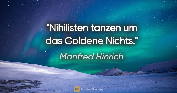 Manfred Hinrich Zitat: "Nihilisten tanzen um das Goldene Nichts."