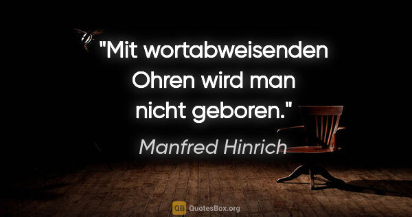 Manfred Hinrich Zitat: "Mit wortabweisenden Ohren wird man nicht geboren."
